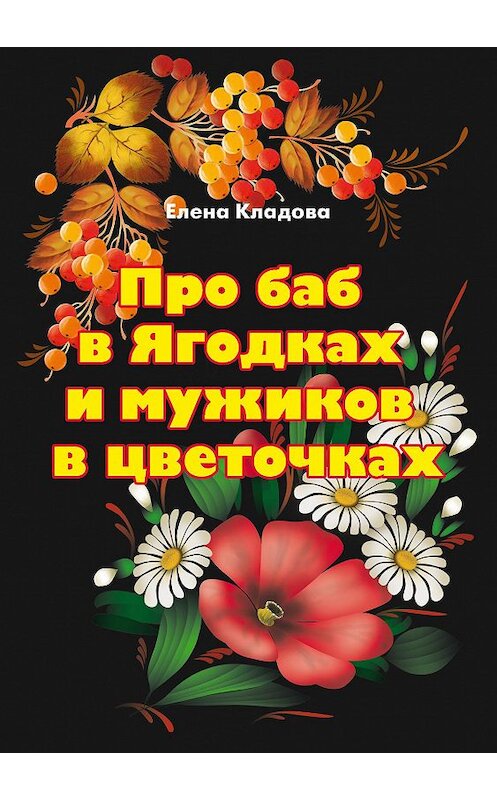 Обложка книги «Про баб в Ягодках и мужиков в цветочках» автора Елены Кладовы издание 2020 года. ISBN 9785880106738.