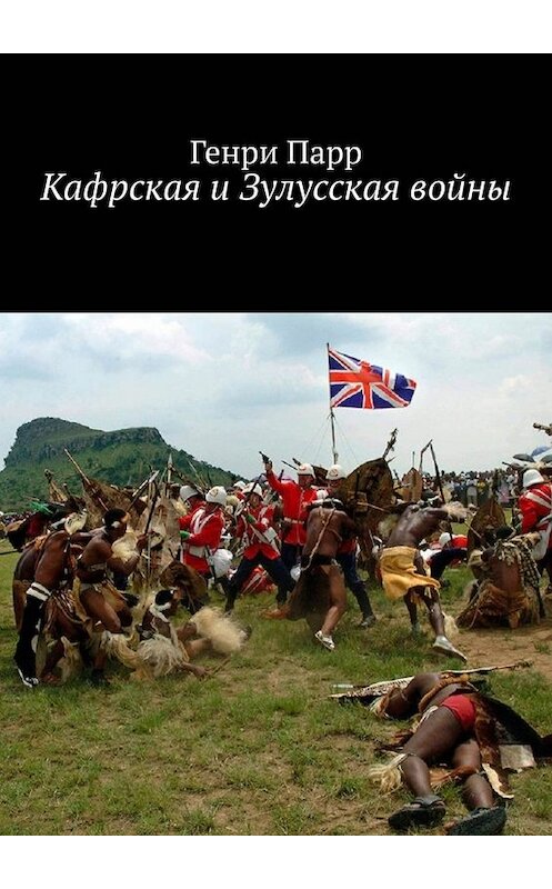 Обложка книги «Кафрская и Зулусская войны. Мемуары капитана британских колониальных войск» автора Генри Парра. ISBN 9785005081407.