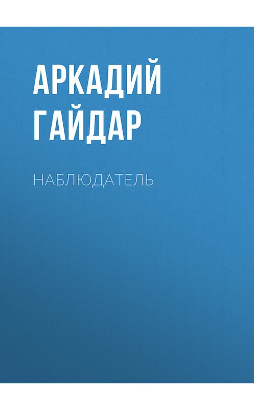 Обложка книги «Наблюдатель» автора Аркадия Гайдара.