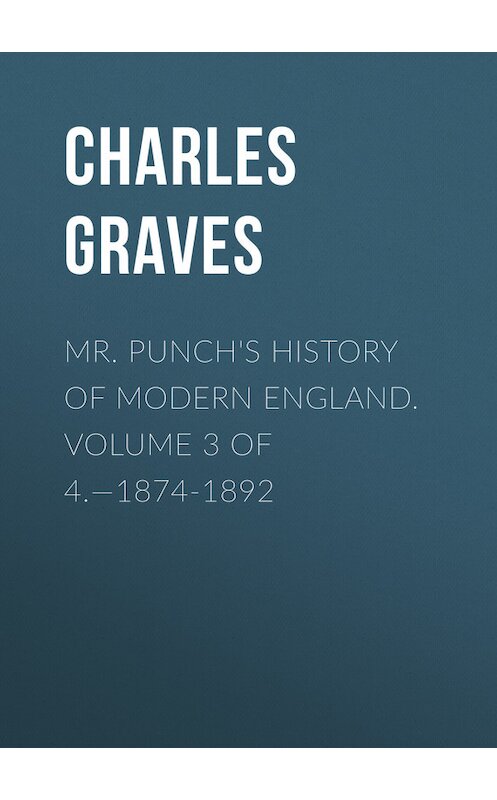 Обложка книги «Mr. Punch's History of Modern England. Volume 3 of 4.—1874-1892» автора Charles Graves.