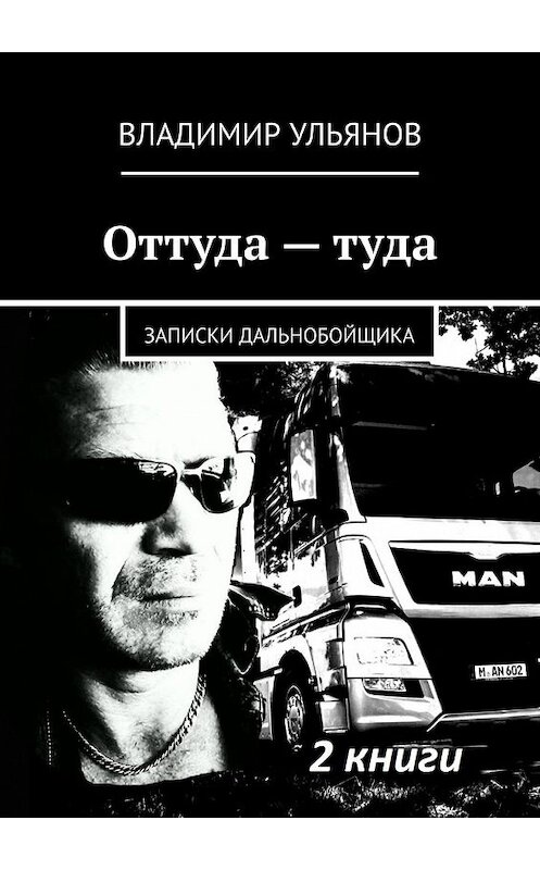 Обложка книги «Оттуда – туда. Записки дальнобойщика» автора Владимира Ульянова. ISBN 9785449620583.
