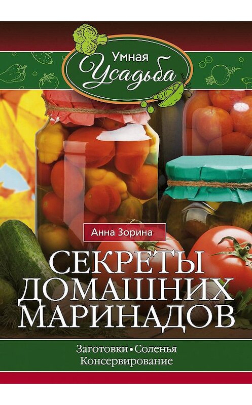 Обложка книги «Секреты домашних маринадов» автора Анны Зорины издание 2016 года. ISBN 9785227069030.