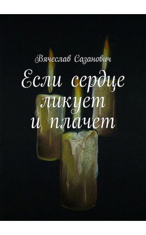 Обложка книги «Если сердце ликует и плачет» автора Вячеслава Сазановича. ISBN 9785449346100.