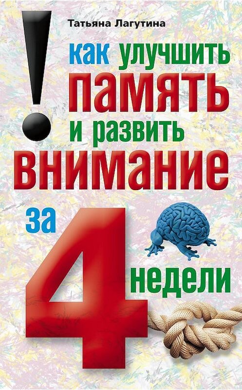 Обложка книги «Как улучшить память и развить внимание за 4 недели» автора Татьяны Лагутины издание 2010 года. ISBN 9785227021960.