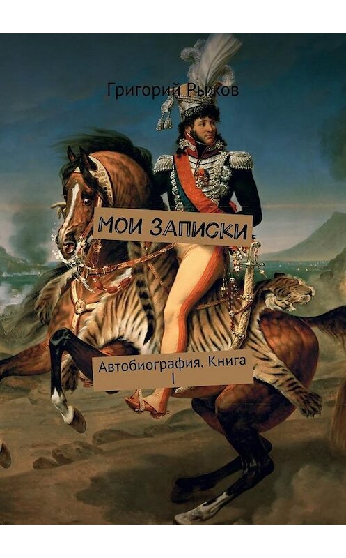 Обложка книги «Мои записки. Автобиография. Книга I» автора Григория Рыжова. ISBN 9785447479268.