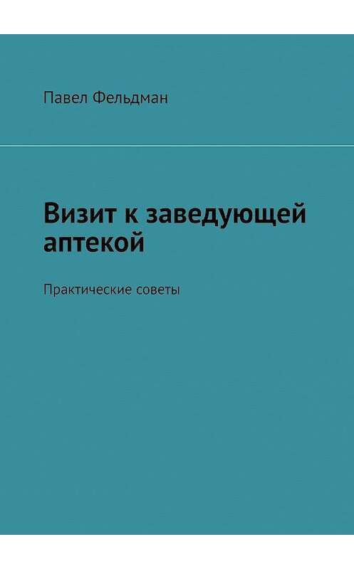 Обложка книги «Визит к заведующей аптекой. Практические советы» автора Павела Фельдмана. ISBN 9785449698025.