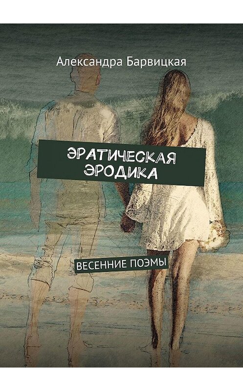 Обложка книги «ЭРАтическая эРОДикА. ВЕСЕННИЕ ПОЭМЫ» автора Александры Барвицкая. ISBN 9785005048998.