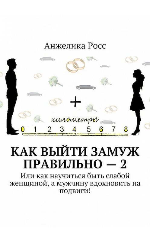 Обложка книги «Как выйти замуж Правильно – 2. Или как научиться быть слабой женщиной, а мужчину вдохновить на подвиги!» автора Анжелики Росса. ISBN 9785448501142.