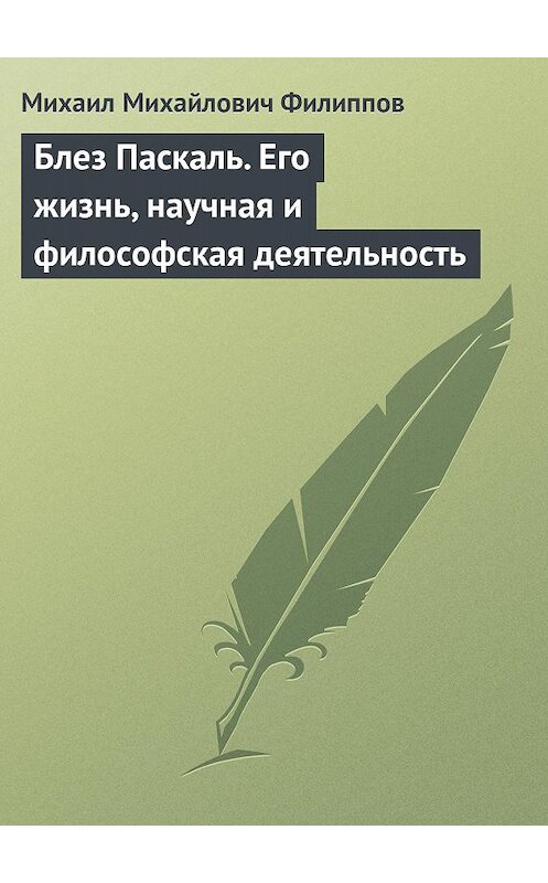 Обложка книги «Блез Паскаль. Его жизнь, научная и философская деятельность» автора Михаила Филиппова.