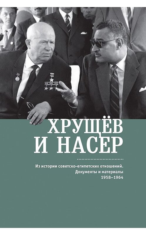 Обложка книги «Хрущёв и Насер. Из истории советско-египетских отношений. Документы и материалы. 1958–1964» автора Сборника издание 2017 года. ISBN 9785906910660.