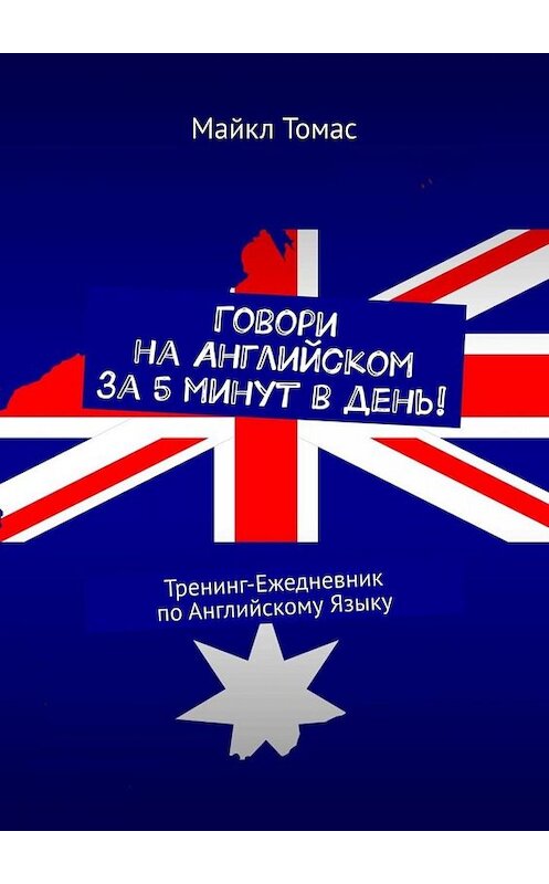 Обложка книги «Говори на Английском за 5 минут в день! Тренинг-Ежедневник по Английскому Языку» автора Майкла Томаса. ISBN 9785449805812.