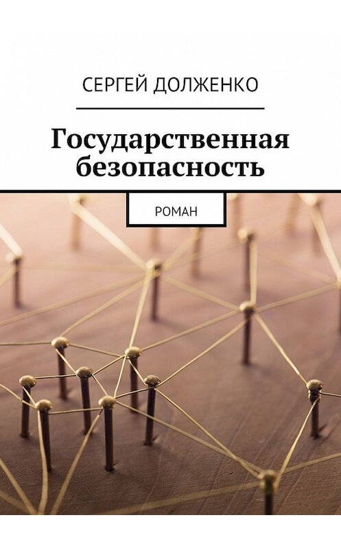 Обложка книги «Государственная безопасность. Роман» автора Сергей Долженко. ISBN 9785448321221.