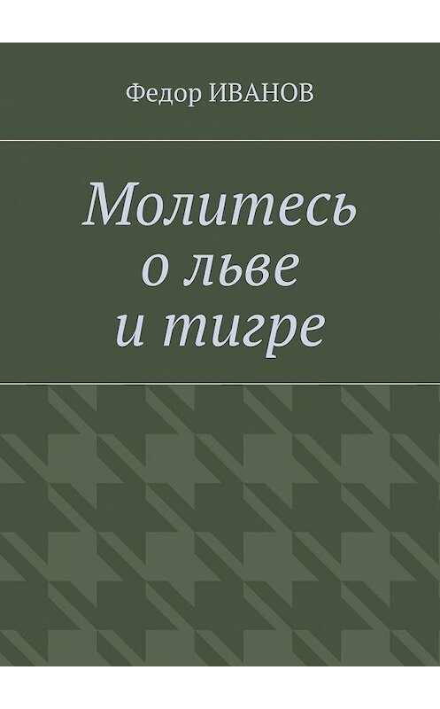 Обложка книги «Молитесь о льве и тигре» автора Федора Иванова. ISBN 9785448539251.