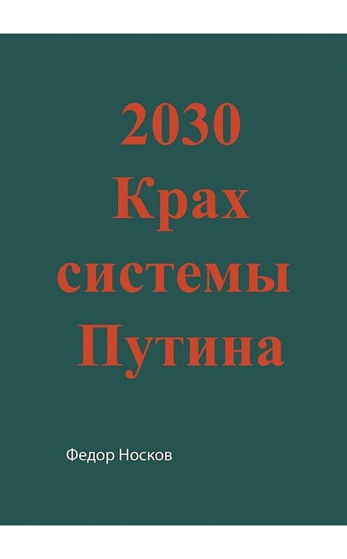 Обложка книги «2030. Крах системы Путина» автора Фёдора Носкова. ISBN 9785005158024.