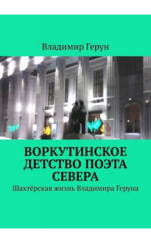 Обложка книги «Воркутинское детство поэта Севера. Шахтёрская жизнь Владимира Геруна» автора Владимира Геруна. ISBN 9785005071392.