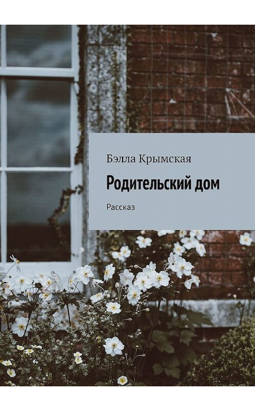 Обложка книги «Родительский дом. Рассказ» автора Бэллы Крымская. ISBN 9785449058041.