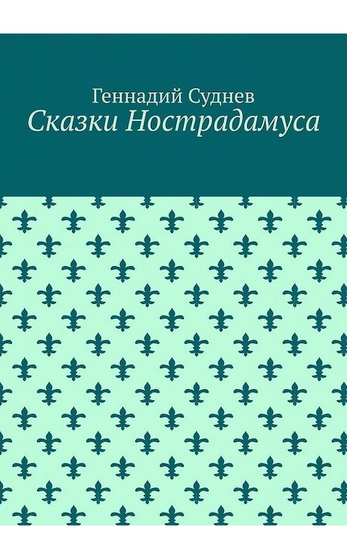Обложка книги «Сказки Нострадамуса» автора Геннадия Суднева. ISBN 9785449393159.