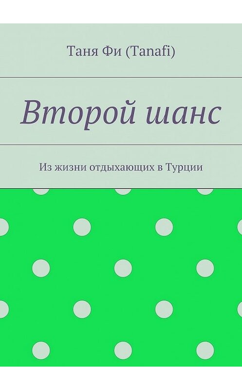 Обложка книги «Второй шанс. Из жизни отдыхающих в Турции» автора Тани Фи (tanafi). ISBN 9785448561139.