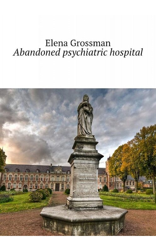 Обложка книги «Abandoned psychiatric hospital» автора Elena Grossman. ISBN 9785005068514.