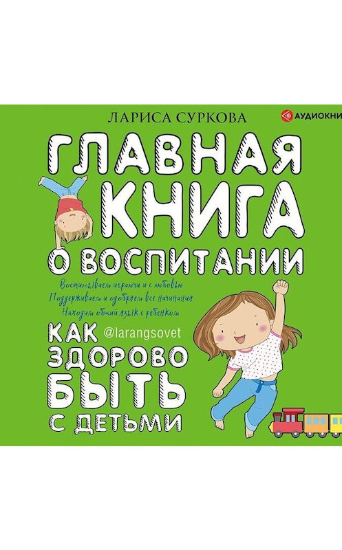 Обложка аудиокниги «Главная книга о воспитании. Как здорово быть с детьми» автора Лариси Сурковы.