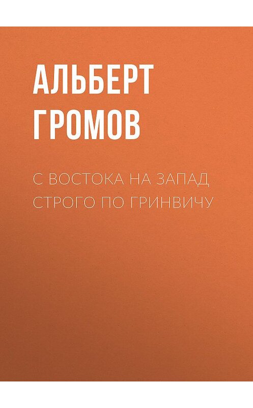 Обложка книги «С Востока на Запад строго по Гринвичу» автора Альберта Громова издание 2015 года. ISBN 9785856890340.