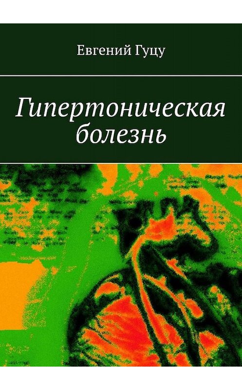 Обложка книги «Гипертоническая болезнь» автора Евгеного Гуцу. ISBN 9785449697875.