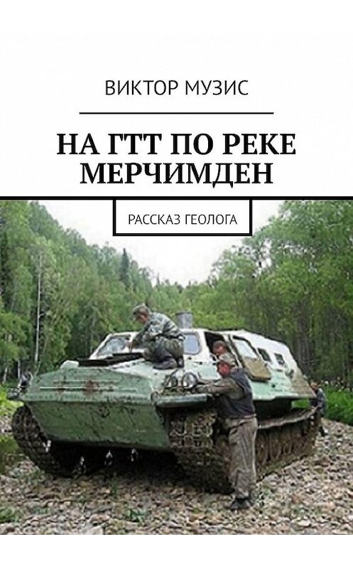 Обложка книги «На ГТТ по реке Мерчимден. Рассказ геолога» автора Виктора Музиса. ISBN 9785005025432.