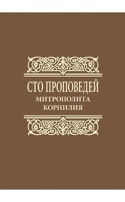 Обложка книги «Сто проповедей митрополита Корнилия» автора Митрополита Корнилия (титов) издание 2016 года. ISBN 9785944572639.