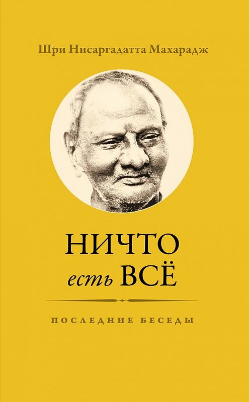 Обложка книги «Ничто есть Всё. Последние беседы» автора Нисаргадатти Махараджа издание 2015 года. ISBN 9785990685697.