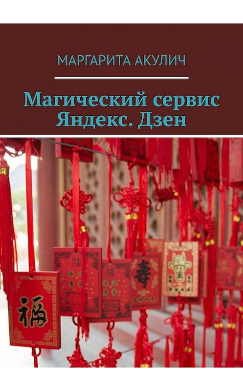 Обложка книги «Магический сервис Яндекс. Дзен» автора Маргарити Акулича. ISBN 9785449363121.