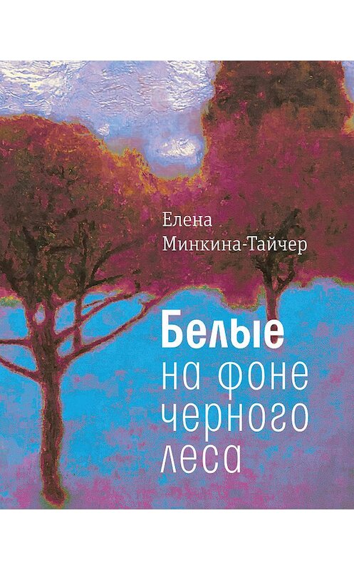 Обложка книги «Белые на фоне черного леса» автора Елены Минкина-Тайчер издание 2018 года. ISBN 9785969117457.