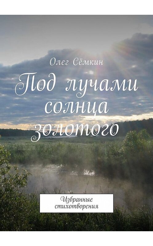 Обложка книги «Под лучами солнца золотого. Избранные стихотворения» автора Олега Сёмкина. ISBN 9785448502712.