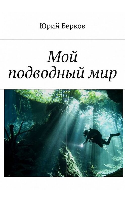 Обложка книги «Мой подводный мир» автора Юрия Беркова. ISBN 9785449399106.