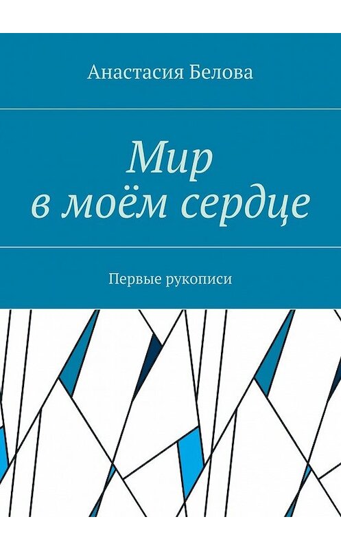 Обложка книги «Мир в моём сердце. Первые рукописи» автора Анастасии Беловы. ISBN 9785448514517.