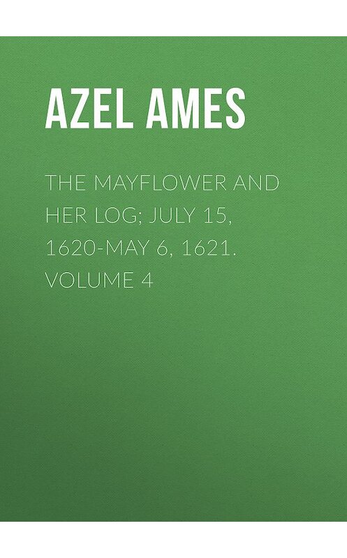Обложка книги «The Mayflower and Her Log; July 15, 1620-May 6, 1621. Volume 4» автора Azel Ames.