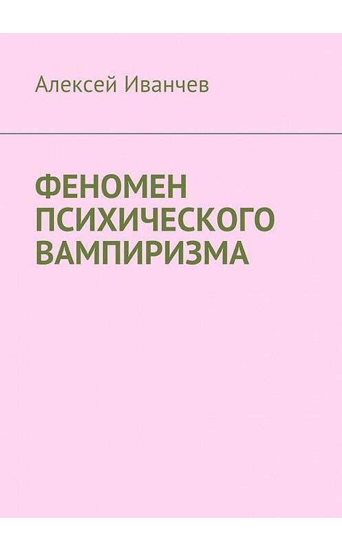 Обложка книги «Феномен психического вампиризма» автора Алексея Иванчева. ISBN 9785449080318.