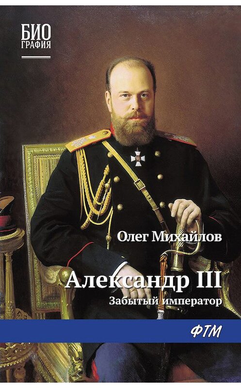 Обложка книги «Александр III: Забытый император» автора Олега Михайлова издание 2017 года. ISBN 9785446730520.