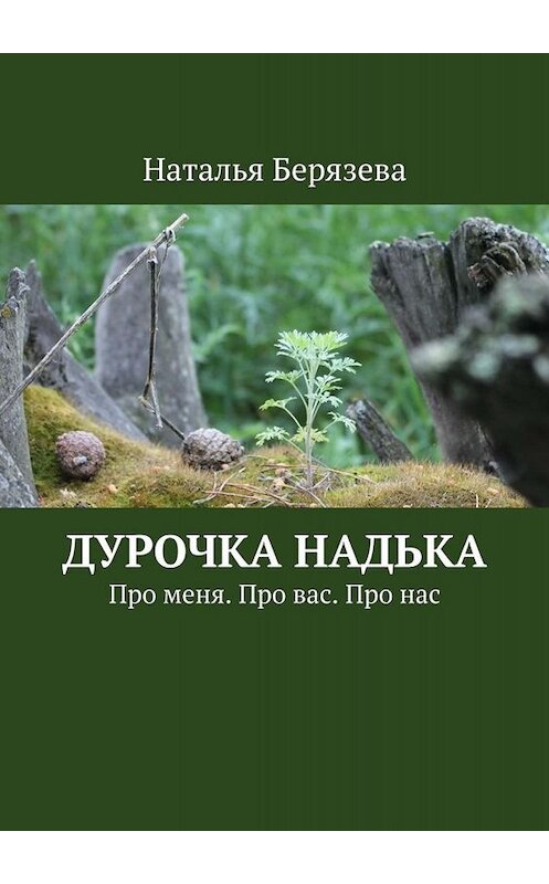 Обложка книги «Дурочка Надька. Про меня. Про вас. Про нас» автора Натальи Берязевы. ISBN 9785449812506.