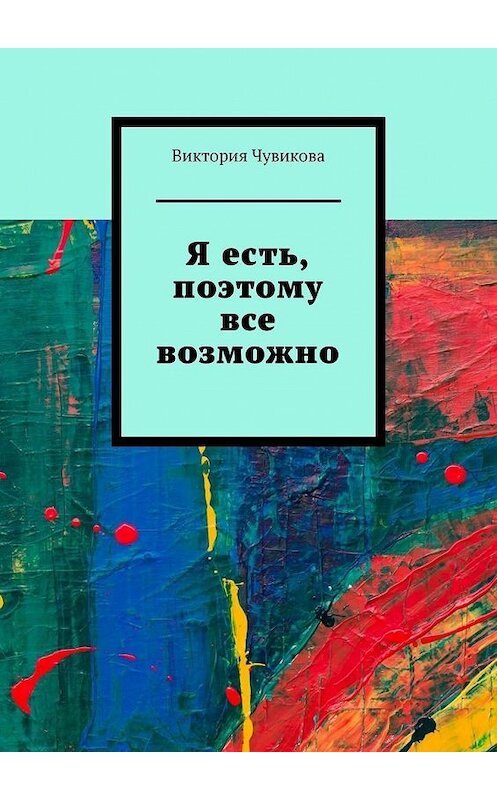 Обложка книги «Я есть, поэтому все возможно» автора Виктории Чувиковы. ISBN 9785005113474.