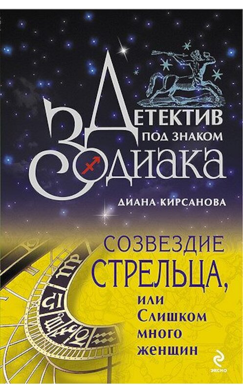 Обложка книги «Созвездие Стрельца, или Слишком много женщин» автора Дианы Кирсановы издание 2009 года. ISBN 9785699318438.