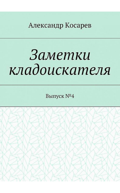 Обложка книги «Заметки кладоискателя. Выпуск №4» автора Александра Косарева. ISBN 9785448387494.