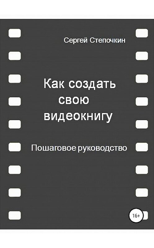 Обложка книги «Как создать свою видеокнигу. Пошаговое руководство» автора Сергея Степочкина издание 2019 года.