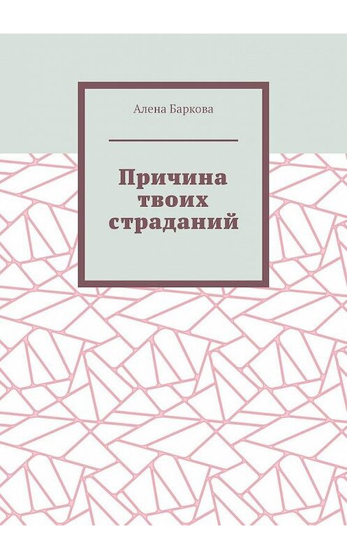 Обложка книги «Причина твоих страданий» автора Алены Барковы. ISBN 9785449653949.