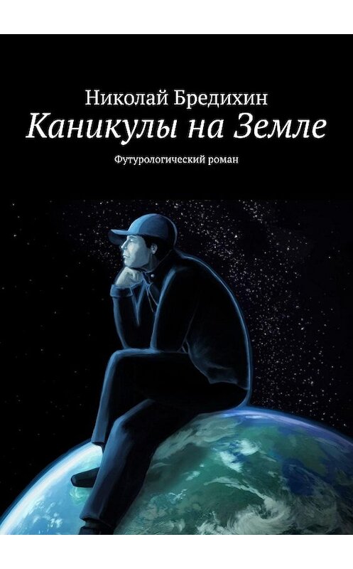 Обложка книги «Каникулы на Земле. Футурологический роман» автора Николая Бредихина. ISBN 9785449069467.