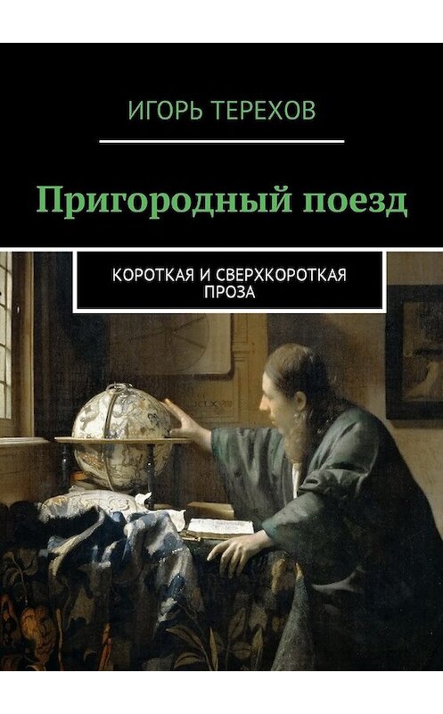 Обложка книги «Пригородный поезд. Короткая и сверхкороткая проза» автора Игоря Терехова. ISBN 9785449007438.