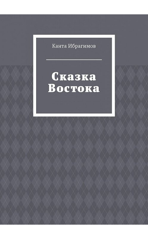 Обложка книги «Сказка Востока» автора Канти Ибрагимова. ISBN 9785448598746.
