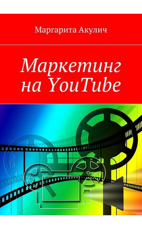 Обложка книги «Маркетинг на YouTube» автора Маргарити Акулича. ISBN 9785449084637.