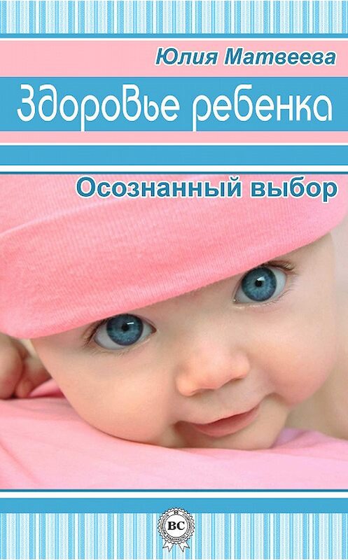 Обложка книги «Здоровье ребенка. Осознанный выбор» автора Юлии Матвеевы.