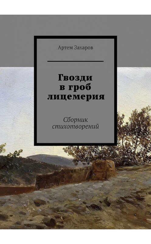 Обложка книги «Гвозди в гроб лицемерия. Сборник стихотворений» автора Артема Захарова. ISBN 9785449610744.