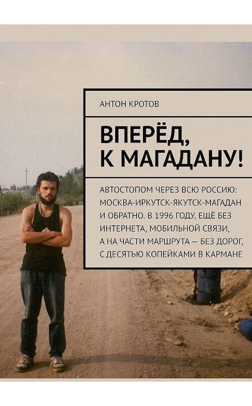 Обложка книги «Вперёд, к Магадану! Автостопом через всю Россию: Москва-Иркутск-Якутск-Магадан и обратно. В 1996 году, ещё без интернета, мобильной связи, а на части маршрута – без дорог, с десятью копейками в кармане» автора Антона Кротова. ISBN 9785447481827.